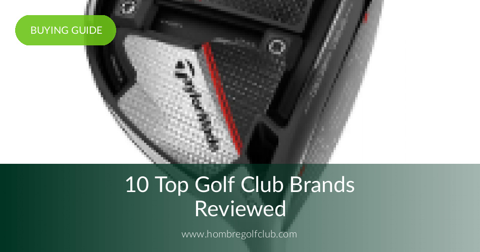 10 Top Golf Club Brands Reviewed Hombre Golf Club